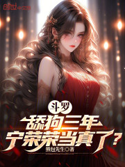 斗罗：舔狗三年，宁荣荣当真了？