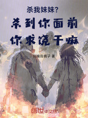 杀我妹妹？杀到你面前你求饶干嘛