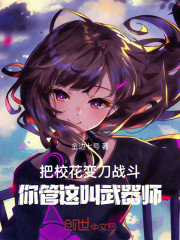 把校花变刀战斗，你管这叫武器师