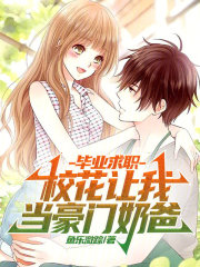 毕业求职，校花让我当豪门奶爸？