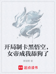 开局制卡黑悟空，女帝成我舔狗了