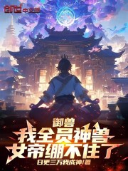 御兽：我全员神兽，女帝绷不住了