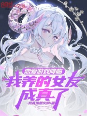 恋爱游戏降临，我养的女友成真了