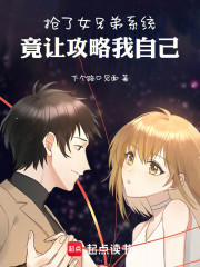 抢了女兄弟系统，竟让攻略我自己