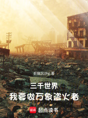三千世界：我要做万象盗火者
