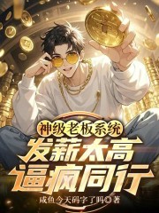 神级老板系统：发薪太高逼疯同行
