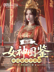 仙逆：女神图鉴，开局娶妻李慕婉