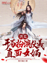洪荒：开局扮演伏羲，直面女娲