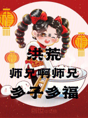 洪荒，师兄啊师兄，多子多福