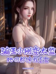 骗玉小刚变太监，她们都馋我盲盒