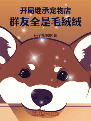 开局继承宠物店，群友全是毛绒绒