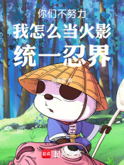 你们不努力我怎么当火影统一忍界
