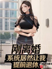 刚离婚，系统居然让我提前退休？