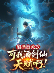 酗酒被流放，可我酒剑仙天赋啊！