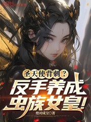 圣天使背刺？反手养成虫族女皇！