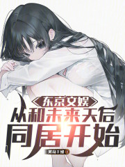 东京文娱，从和未来天后同居开始