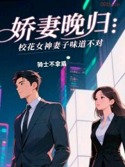 娇妻晚归，校花女神妻子味道不对