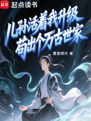 儿孙活着我升级，苟出个万古世家