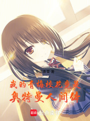 我的青梅校花竟是奥特曼人间体