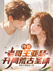 终极：老哥王亚瑟，开局荒古圣体