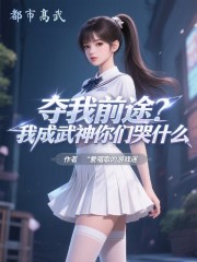 夺我前途？我成武神你们哭什么