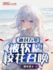 冰封万年，被软糯校花召唤