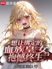 想让绑定的血族皇女抱憾终身