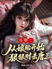斗罗：从娘胎开始，狠狠肘击唐三