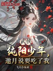 武侠：纯阳少年，邀月说要吃了我