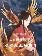 人在洪荒写日记，女娲后土坏掉了