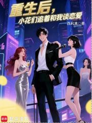 重生后，小花们追着和我谈恋爱