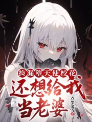 捡漏堕天使校花？还想给我当老婆