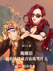 离婚后，我捡垃圾成首富你哭什么