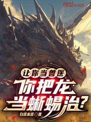 让你当兽医，你把龙当蜥蜴治？