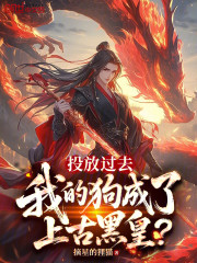 投放过去，我的狗成了上古黑皇？