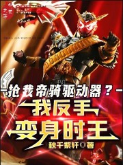 抢我帝骑驱动器？我反手变身时王