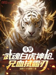 斗罗：武魂白虎神枪，兄血拭霜刃