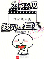 为了吃瓜潜伏娱乐圈，我混成巨星