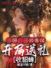 三国：三兴炎汉，开局送礼收貂蝉