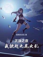 灭族之夜，我掀起九尾之乱