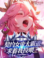 御兽：契约女帝太霸道求着我投喂