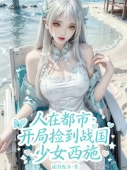 人在都市：开局捡到战国少女西施