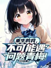重生的我，不可能遇到问题青梅！
