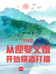 1980从迎娶义姐开始烧酒打猎