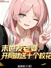 末世发老婆，开局就送十个校花