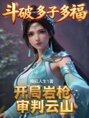 斗破多子多福，开局岩枪审判云山