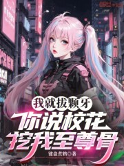 我就拔颗牙，你说校花挖我至尊骨