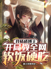 我情感博主，开局教全网软饭硬吃