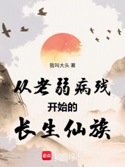 从老弱病残开始的长生仙族