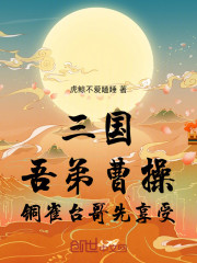 三国：吾弟曹操，铜雀台哥先享受